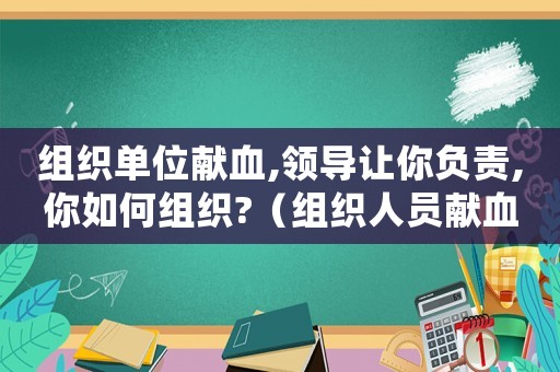 組織單位獻血,領導讓你負責,你如何組織?（組織人員獻血犯法嗎）