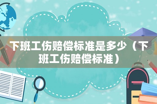 下班工傷賠償標準是多少（下班工傷賠償標準）