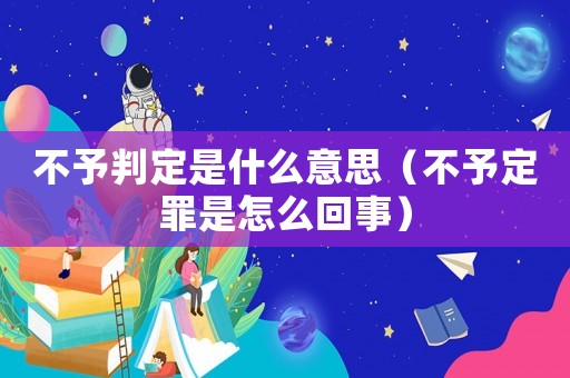 不予判定是什么意思（不予定罪是怎么回事）
