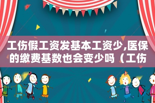 工傷假工資發基本工資少,醫保的繳費基數也會變少嗎（工傷假工資怎么發）
