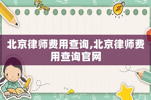 北京律師費用查詢,北京律師費用查詢官網