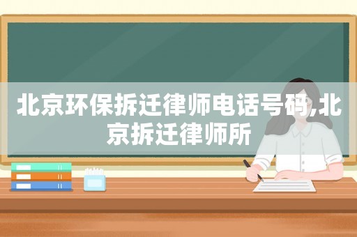北京環保拆遷律師電話號碼,北京拆遷律師所