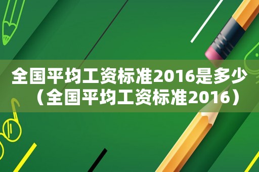全國(guó)平均工資標(biāo)準(zhǔn)2016是多少（全國(guó)平均工資標(biāo)準(zhǔn)2016）