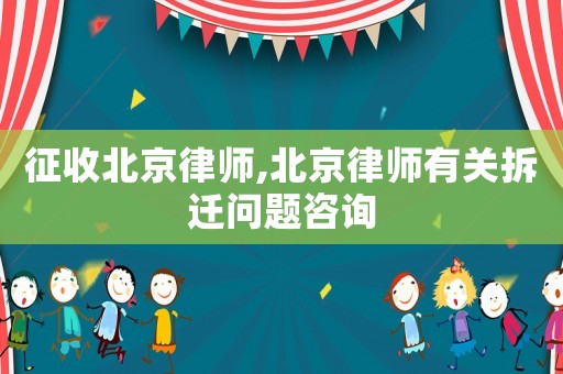 征收北京律師,北京律師有關拆遷問題咨詢