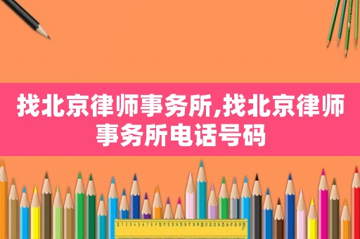 找北京律師事務所,找北京律師事務所電話號碼