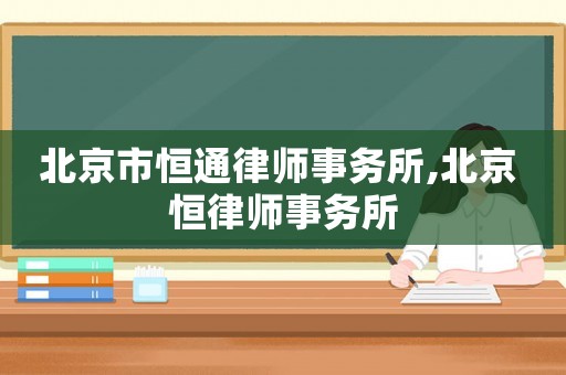 北京市恒通律師事務(wù)所,北京 恒律師事務(wù)所