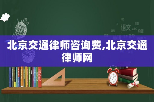 北京交通律師咨詢費,北京交通律師網