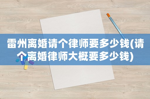 雷州離婚請個律師要多少錢(請個離婚律師大概要多少錢)