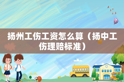 揚州工傷工資怎么算（揚中工傷理賠標準）