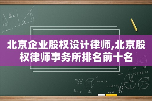 北京企業股權設計律師,北京股權律師事務所排名前十名