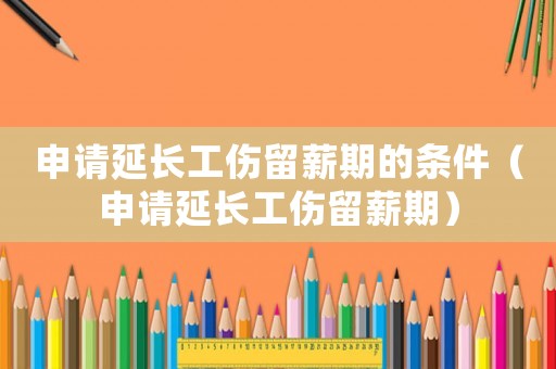 申請延長工傷留薪期的條件（申請延長工傷留薪期）