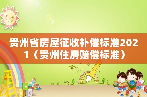 貴州省房屋征收補償標準2021（貴州住房賠償標準）