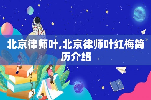 北京律師葉,北京律師葉紅梅簡(jiǎn)歷介紹