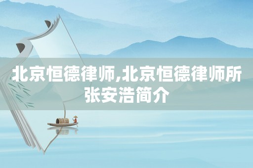北京恒德律師,北京恒德律師所張安浩簡介
