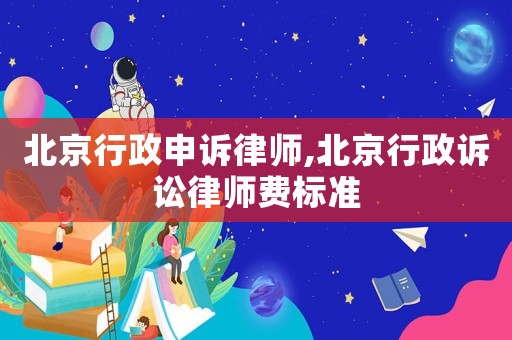 北京行政申訴律師,北京行政訴訟律師費標準