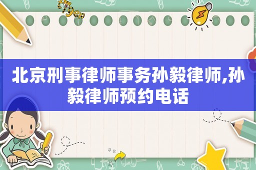 北京刑事律師事務孫毅律師,孫毅律師預約電話