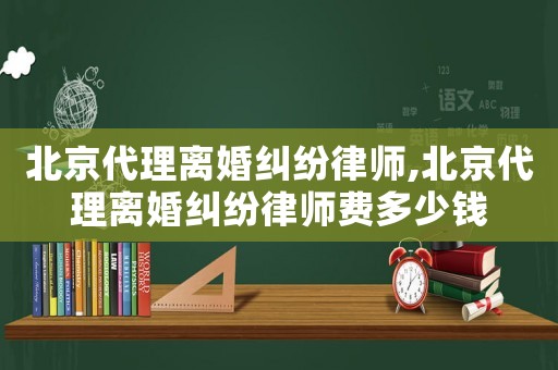 北京代理離婚糾紛律師,北京代理離婚糾紛律師費多少錢