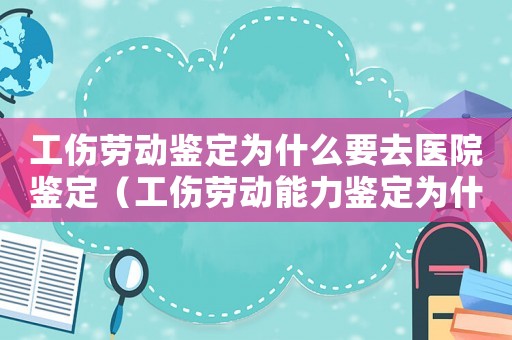 工傷勞動鑒定為什么要去醫(yī)院鑒定（工傷勞動能力鑒定為什么要錢）