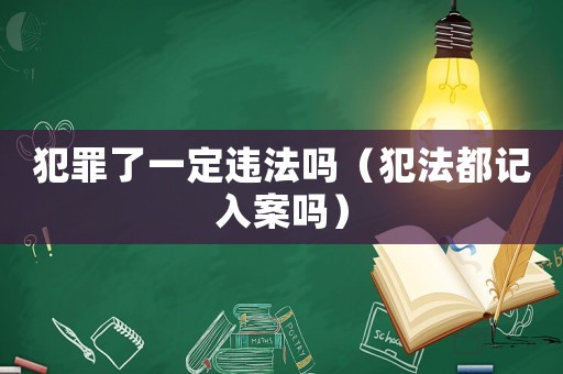 犯罪了一定違法嗎（犯法都記入案嗎）