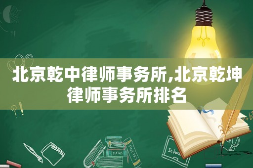 北京乾中律師事務(wù)所,北京乾坤律師事務(wù)所排名