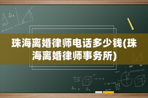 珠海離婚律師電話多少錢(珠海離婚律師事務所)