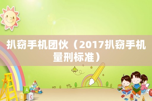 扒竊手機(jī)團(tuán)伙（2017扒竊手機(jī)量刑標(biāo)準(zhǔn)）