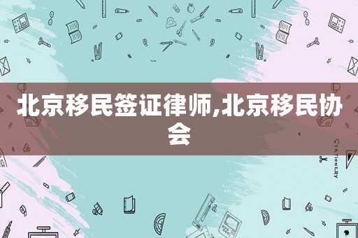 北京移民簽證律師,北京移民協會