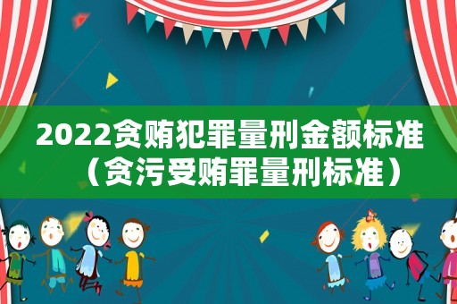2022貪賄犯罪量刑金額標準（貪污受賄罪量刑標準）