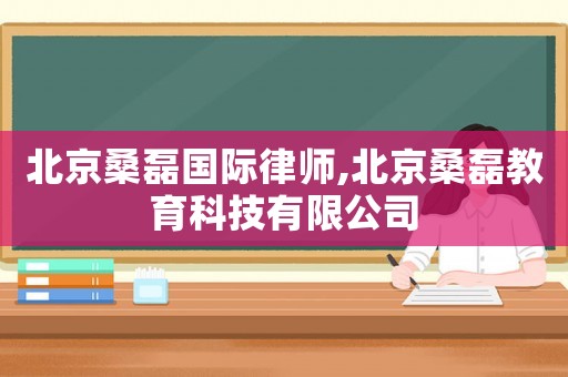 北京桑磊國際律師,北京桑磊教育科技有限公司