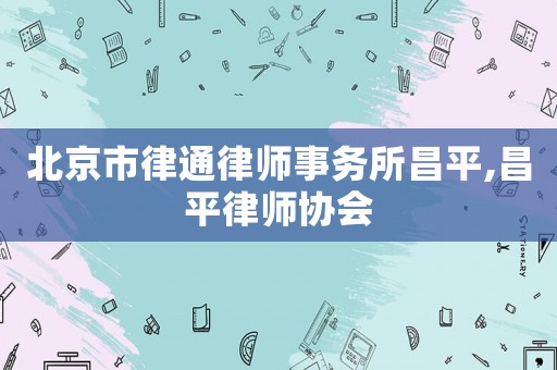 北京市律通律師事務所昌平,昌平律師協會