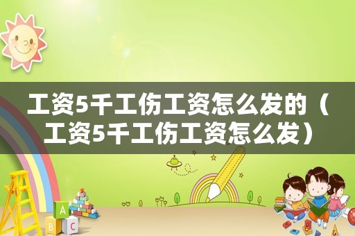 工資5千工傷工資怎么發的（工資5千工傷工資怎么發）