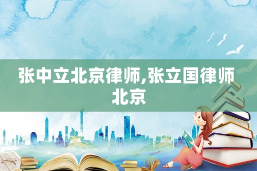 張中立北京律師,張立國律師 北京