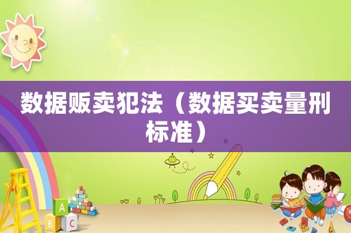數據販賣犯法（數據買賣量刑標準）