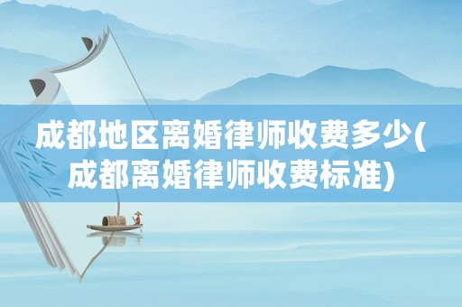 成都地區離婚律師收費多少(成都離婚律師收費標準)