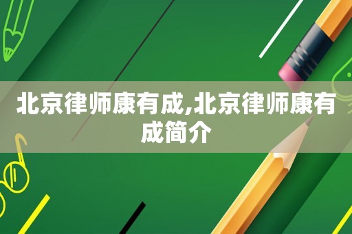 北京律師康有成,北京律師康有成簡介