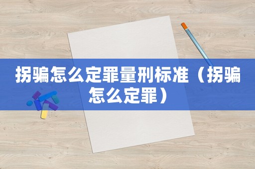 拐騙怎么定罪量刑標準（拐騙怎么定罪）
