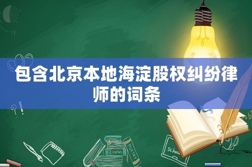 包含北京本地海淀股權(quán)糾紛律師的詞條