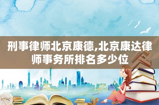 刑事律師北京康德,北京康達律師事務所排名多少位