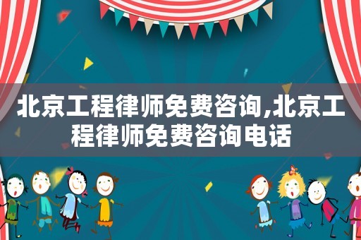 北京工程律師免費(fèi)咨詢,北京工程律師免費(fèi)咨詢電話