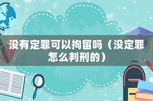 沒有定罪可以拘留嗎（沒定罪怎么判刑的）