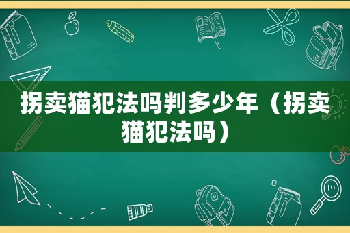 拐賣貓犯法嗎判多少年（拐賣貓犯法嗎）