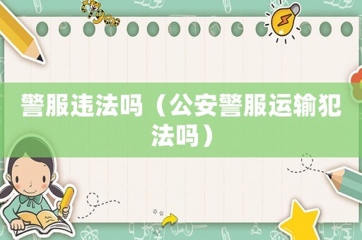 警服違法嗎（公安警服運輸犯法嗎）