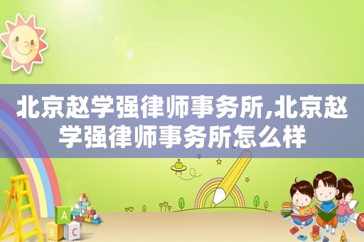 北京趙學強律師事務所,北京趙學強律師事務所怎么樣