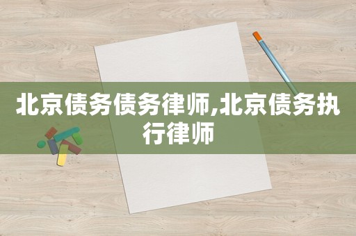 北京債務債務律師,北京債務執(zhí)行律師
