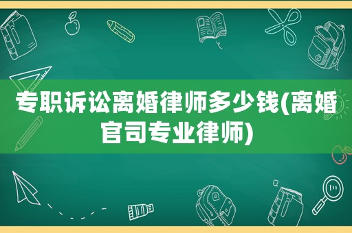 專職訴訟離婚律師多少錢(離婚官司專業(yè)律師)