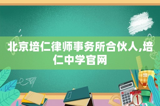 北京培仁律師事務所合伙人,培仁中學官網