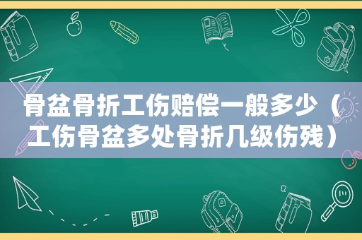 骨盆骨折工傷賠償一般多少（工傷骨盆多處骨折幾級傷殘）