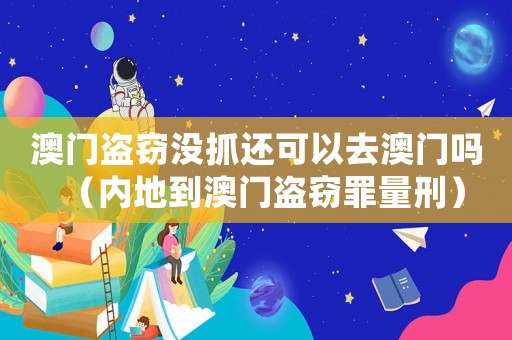 澳門盜竊沒抓還可以去澳門嗎（內地到澳門盜竊罪量刑）