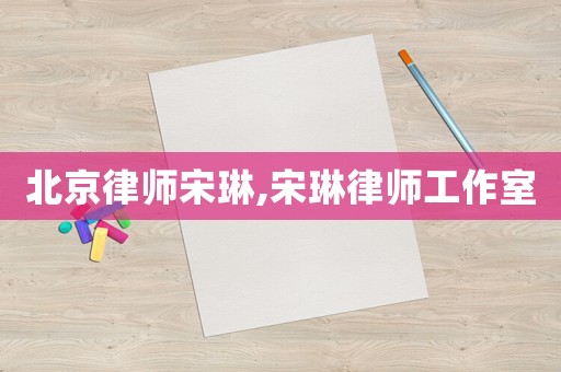 北京律師宋琳,宋琳律師工作室
