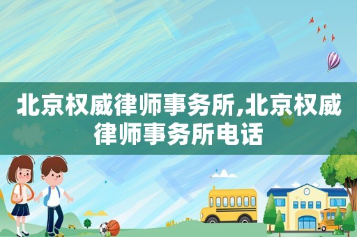 北京權威律師事務所,北京權威律師事務所電話